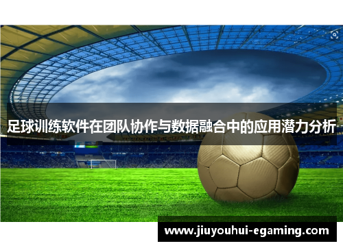 足球训练软件在团队协作与数据融合中的应用潜力分析