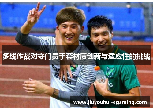 多线作战对守门员手套材质创新与适应性的挑战